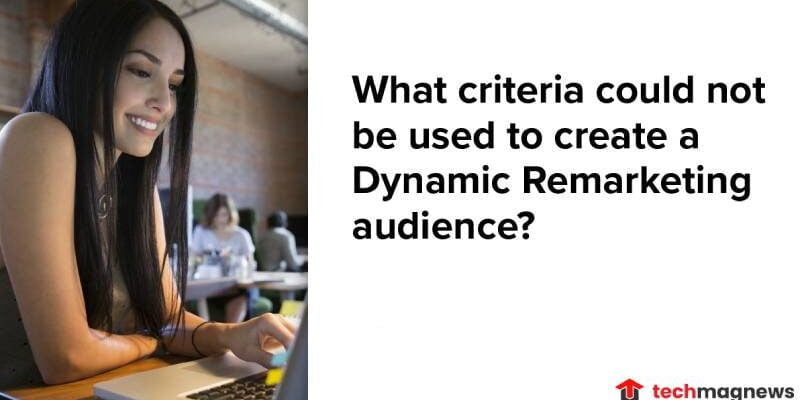 What Criteria Could Not Be Used To Create A Dynamic Remarketing Audience?